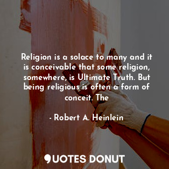  Religion is a solace to many and it is conceivable that some religion, somewhere... - Robert A. Heinlein - Quotes Donut