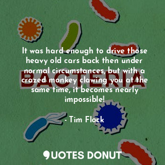 It was hard enough to drive those heavy old cars back then under normal circumstances, but with a crazed monkey clawing you at the same time, it becomes nearly impossible!