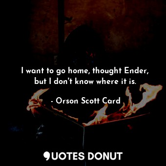  I want to go home, thought Ender, but I don't know where it is.... - Orson Scott Card - Quotes Donut