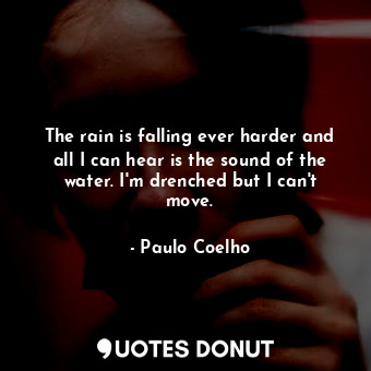  The rain is falling ever harder and all I can hear is the sound of the water. I'... - Paulo Coelho - Quotes Donut