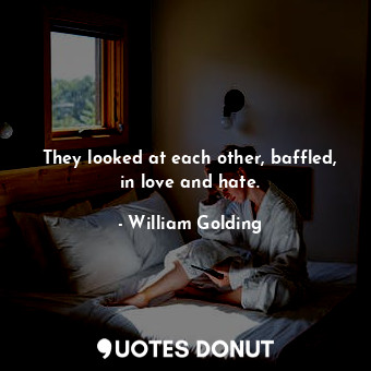  They looked at each other, baffled, in love and hate.... - William Golding - Quotes Donut