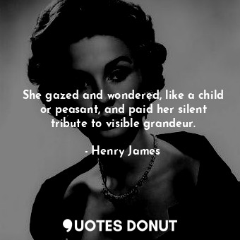  She gazed and wondered, like a child or peasant, and paid her silent tribute to ... - Henry James - Quotes Donut