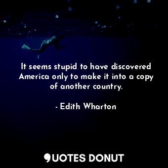  It seems stupid to have discovered America only to make it into a copy of anothe... - Edith Wharton - Quotes Donut