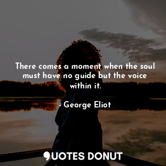  There comes a moment when the soul must have no guide but the voice within it.... - George Eliot - Quotes Donut