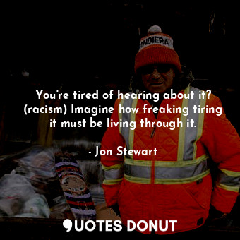  You're tired of hearing about it? (racism) Imagine how freaking tiring it must b... - Jon Stewart - Quotes Donut