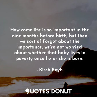  How come life is so important in the nine months before birth, but then we sort ... - Birch Bayh - Quotes Donut