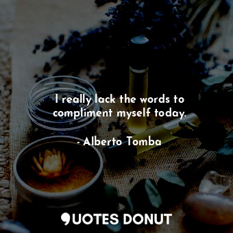  I really lack the words to compliment myself today.... - Alberto Tomba - Quotes Donut