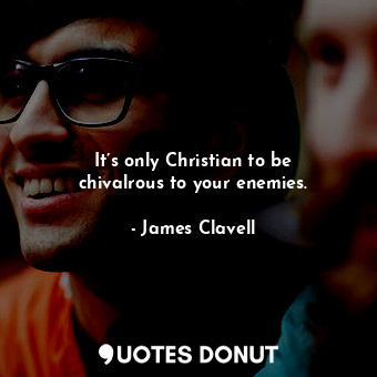  It’s only Christian to be chivalrous to your enemies.... - James Clavell - Quotes Donut