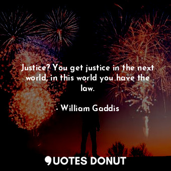  Justice? You get justice in the next world, in this world you have the law.... - William Gaddis - Quotes Donut