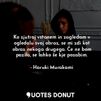  Ko zjutraj vstanem in zagledam v ogledalu svoj obraz, se mi zdi kot obraz nekoga... - Haruki Murakami - Quotes Donut