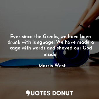 Ever since the Greeks, we have been drunk with language! We have made a cage wit... - Morris West - Quotes Donut