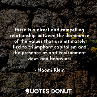  there is a direct and compelling relationship between the dominance of the value... - Naomi Klein - Quotes Donut