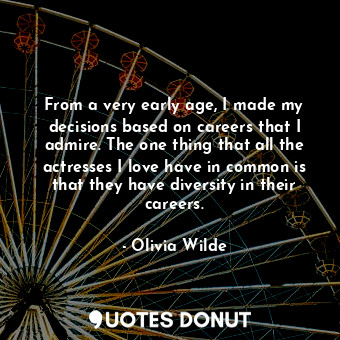  From a very early age, I made my decisions based on careers that I admire. The o... - Olivia Wilde - Quotes Donut