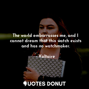  The world embarrasses me, and I cannot dream that this watch exists and has no w... - Voltaire - Quotes Donut
