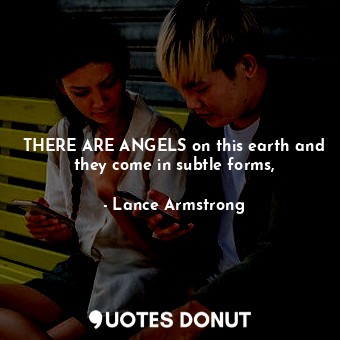  THERE ARE ANGELS on this earth and they come in subtle forms,... - Lance Armstrong - Quotes Donut