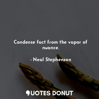  Condense fact from the vapor of nuance.... - Neal Stephenson - Quotes Donut