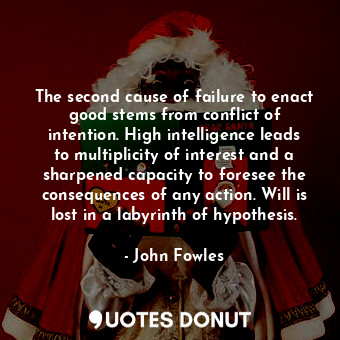 The second cause of failure to enact good stems from conflict of intention. High intelligence leads to multiplicity of interest and a sharpened capacity to foresee the consequences of any action. Will is lost in a labyrinth of hypothesis.