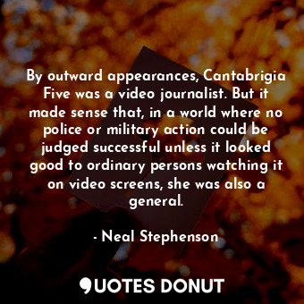 By outward appearances, Cantabrigia Five was a video journalist. But it made sen... - Neal Stephenson - Quotes Donut