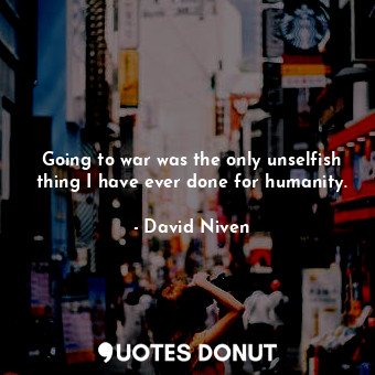  Going to war was the only unselfish thing I have ever done for humanity.... - David Niven - Quotes Donut