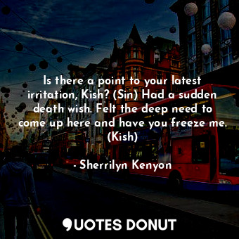  Is there a point to your latest irritation, Kish? (Sin) Had a sudden death wish.... - Sherrilyn Kenyon - Quotes Donut