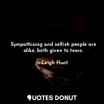  Sympathizing and selfish people are alike, both given to tears.... - Leigh Hunt - Quotes Donut