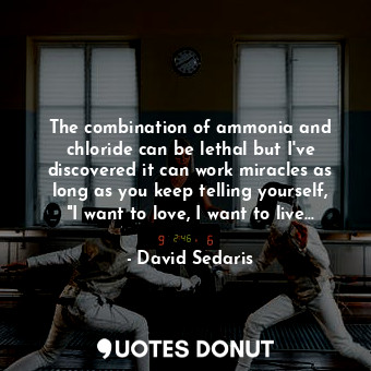  The combination of ammonia and chloride can be lethal but I've discovered it can... - David Sedaris - Quotes Donut
