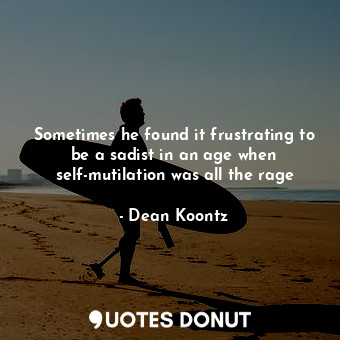  Sometimes he found it frustrating to be a sadist in an age when self-mutilation ... - Dean Koontz - Quotes Donut