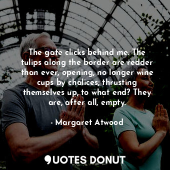  The gate clicks behind me. The tulips along the border are redder than ever, ope... - Margaret Atwood - Quotes Donut
