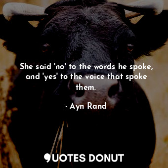 She said 'no' to the words he spoke, and 'yes' to the voice that spoke them.