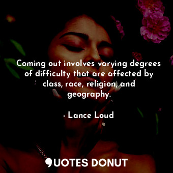  Coming out involves varying degrees of difficulty that are affected by class, ra... - Lance Loud - Quotes Donut