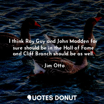  I think Ray Guy and John Madden for sure should be in the Hall of Fame and Cliff... - Jim Otto - Quotes Donut