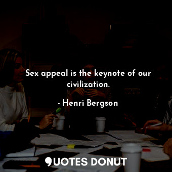  Sex appeal is the keynote of our civilization.... - Henri Bergson - Quotes Donut