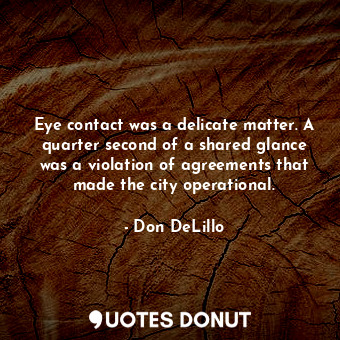  Eye contact was a delicate matter. A quarter second of a shared glance was a vio... - Don DeLillo - Quotes Donut