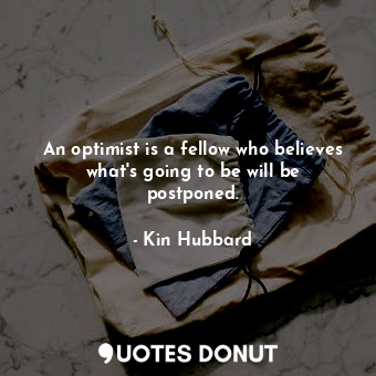 An optimist is a fellow who believes what&#39;s going to be will be postponed.