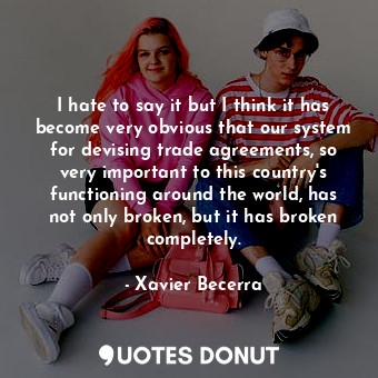  I hate to say it but I think it has become very obvious that our system for devi... - Xavier Becerra - Quotes Donut