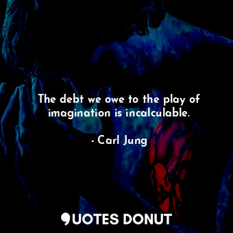  The debt we owe to the play of imagination is incalculable.... - Carl Jung - Quotes Donut