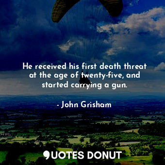  He received his first death threat at the age of twenty-five, and started carryi... - John Grisham - Quotes Donut