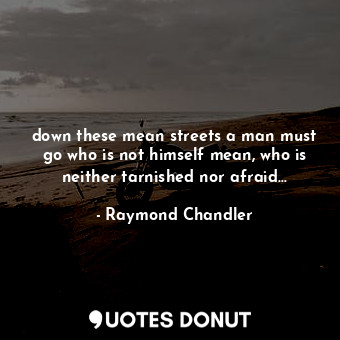  down these mean streets a man must go who is not himself mean, who is neither ta... - Raymond Chandler - Quotes Donut