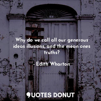  Why do we call all our generous ideas illusions, and the mean ones truths?... - Edith Wharton - Quotes Donut