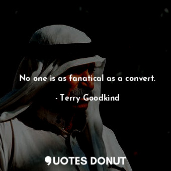 No one is as fanatical as a convert.