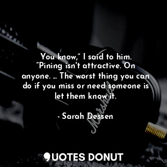  You know,” I said to him. “Pining isn't attractive. On anyone. ... The worst thi... - Sarah Dessen - Quotes Donut