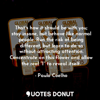  That’s how it should be with you; stay insane, but behave like normal people. Ru... - Paulo Coelho - Quotes Donut