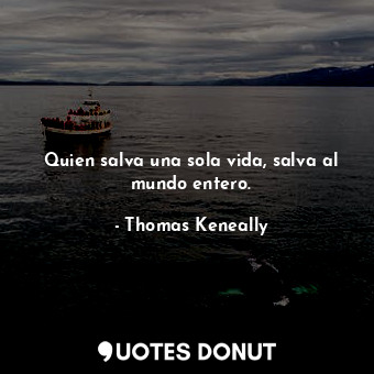  Quien salva una sola vida, salva al mundo entero.... - Thomas Keneally - Quotes Donut