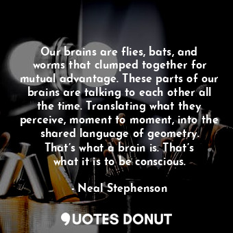  Our brains are flies, bats, and worms that clumped together for mutual advantage... - Neal Stephenson - Quotes Donut