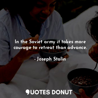  In the Soviet army it takes more courage to retreat than advance.... - Joseph Stalin - Quotes Donut