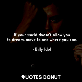  If your world doesn&#39;t allow you to dream, move to one where you can.... - Billy Idol - Quotes Donut