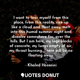  I want to tear myself from this place, from this reality, rise up like a cloud a... - Khaled Hosseini - Quotes Donut