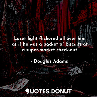  Laser light flickered all over him as if he was a packet of biscuits at a super-... - Douglas Adams - Quotes Donut