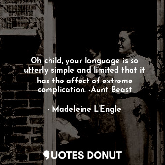 Oh child, your language is so utterly simple and limited that it has the affect of extreme complication. -Aunt Beast
