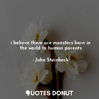  i believe there are monsters born in the world to human parents... - John Steinbeck - Quotes Donut